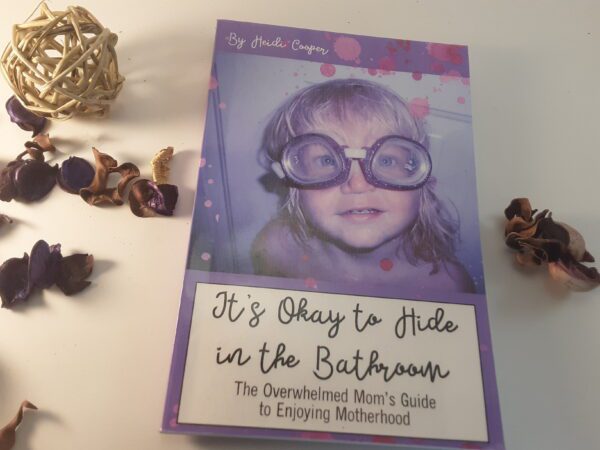 It's Okay to Hide in the Bathroom: The Overwhelmed Mom's Guide to Enjoying Motherhood